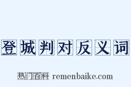 登城判对反义词是什么意思的图片